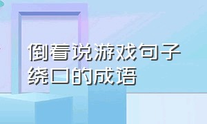 倒着说游戏句子绕口的成语