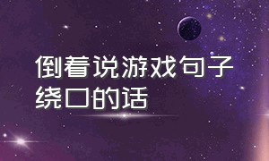 倒着说游戏句子绕口的话