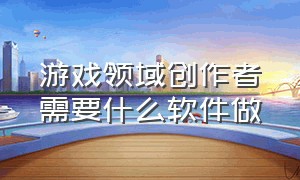 游戏领域创作者需要什么软件做