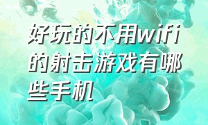 好玩的不用wifi的射击游戏有哪些手机