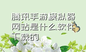 腾讯手游模拟器网站是什么软件下载的