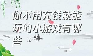 你不用充钱就能玩的小游戏有哪些