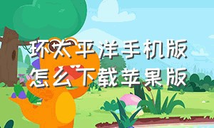 环太平洋手机版怎么下载苹果版