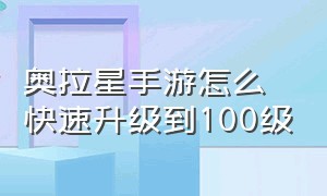 奥拉星手游怎么快速升级到100级