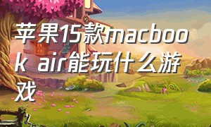 苹果15款macbook air能玩什么游戏