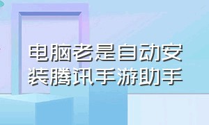 电脑老是自动安装腾讯手游助手