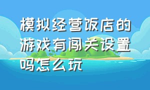 模拟经营饭店的游戏有闯关设置吗怎么玩