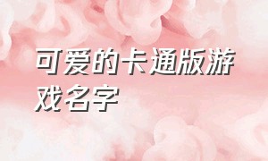 可爱的卡通版游戏名字