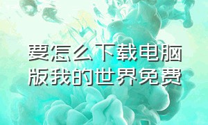 要怎么下载电脑版我的世界免费