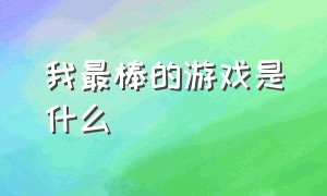 我最棒的游戏是什么