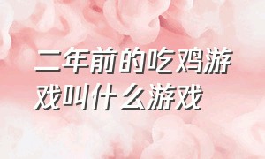 二年前的吃鸡游戏叫什么游戏