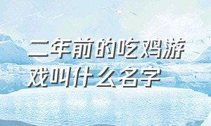 二年前的吃鸡游戏叫什么名字