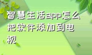 智慧生活app怎么把软件添加到电视