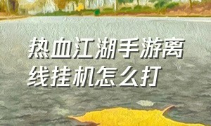 热血江湖手游离线挂机怎么打