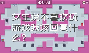 女生说不喜欢玩游戏我该回复什么?