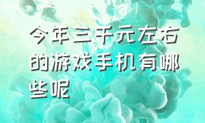 今年三千元左右的游戏手机有哪些呢