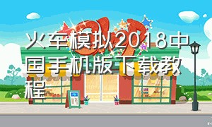火车模拟2018中国手机版下载教程