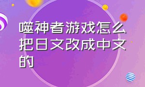 噬神者游戏怎么把日文改成中文的