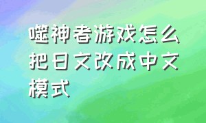 噬神者游戏怎么把日文改成中文模式