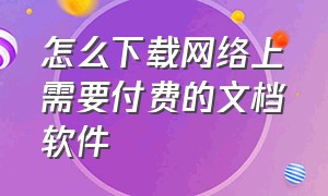 怎么下载网络上需要付费的文档软件