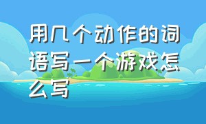 用几个动作的词语写一个游戏怎么写