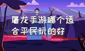 屠龙手游哪个适合平民玩的好