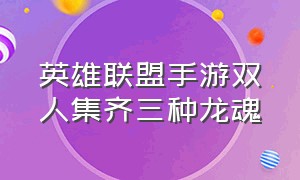 英雄联盟手游双人集齐三种龙魂