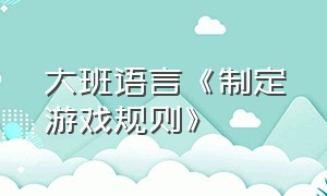 大班语言《制定游戏规则》