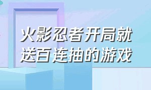 火影忍者开局就送百连抽的游戏