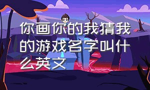 你画你的我猜我的游戏名字叫什么英文