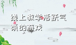 线上教学活跃气氛的游戏