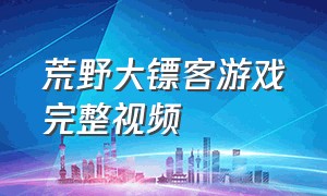 荒野大镖客游戏完整视频