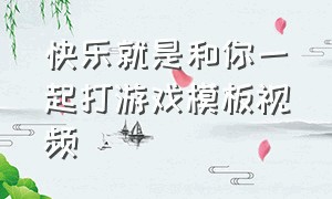 快乐就是和你一起打游戏模板视频