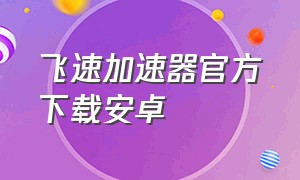 飞速加速器官方下载安卓