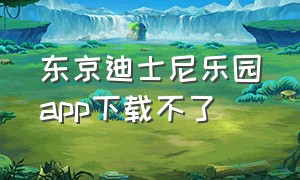 东京迪士尼乐园app下载不了