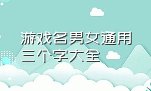 游戏名男女通用三个字大全