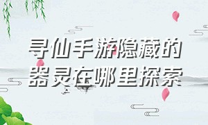 寻仙手游隐藏的器灵在哪里探索