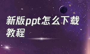 新版ppt怎么下载教程