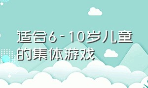 适合6-10岁儿童的集体游戏