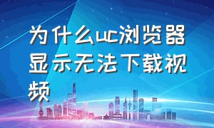 为什么uc浏览器显示无法下载视频