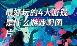 最好玩的4大游戏是什么游戏啊图片