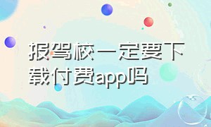 报驾校一定要下载付费app吗