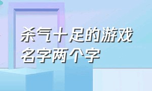 杀气十足的游戏名字两个字