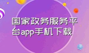 国家政务服务平台app手机下载