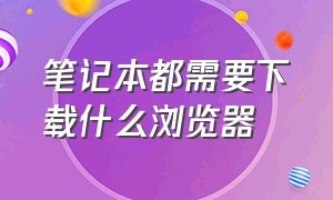 笔记本都需要下载什么浏览器