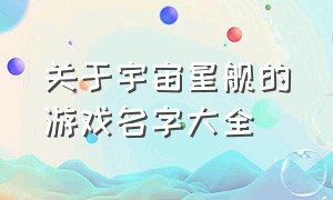 关于宇宙星舰的游戏名字大全