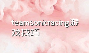 teamsonicracing游戏技巧