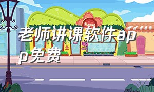 老师讲课软件app免费