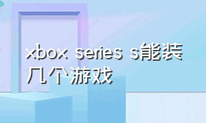xbox series s能装几个游戏