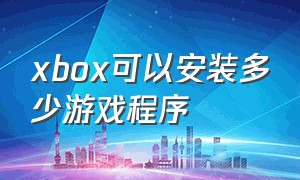 xbox可以安装多少游戏程序